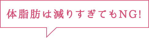 体脂肪は減りすぎてもNG!