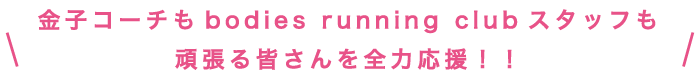 金子コーチもbodies running clubスタッフも頑張る皆さんを全力応援!