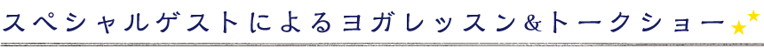 スペシャルゲストによるヨガレッスン＆トークショー