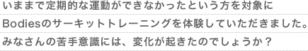 いままで定期的な運動ができなかったという方を対象にBodiesのサーキットトレーニングを体験していただきました。みなさんの苦手意識には、変化が起きたのでしょうか？