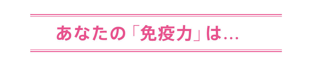 あなたの「免疫力」は…