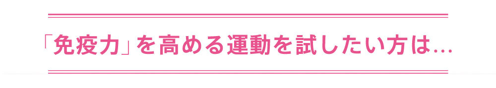 「免疫力」を高める運動を試したい方は…