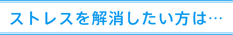 ストレスを解消したい方は・・・