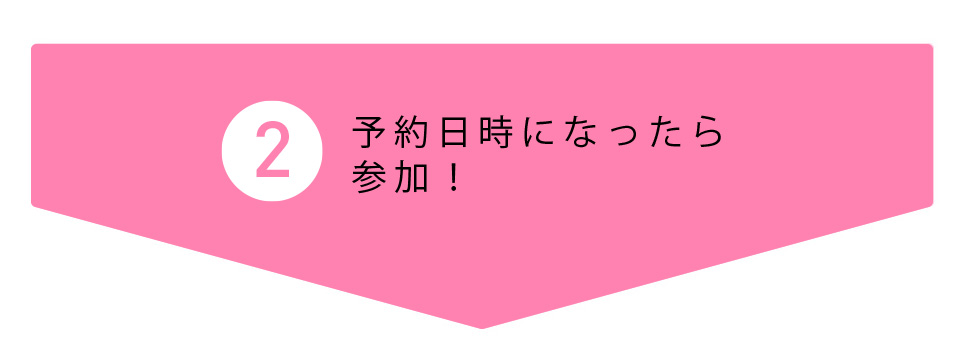 step2 予約日時になったら参加！