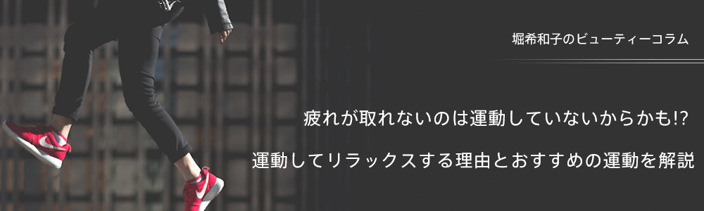 疲れが取れないのは運動していないからかも!? 運動してリラックスする理由とおすすめの運動を解説