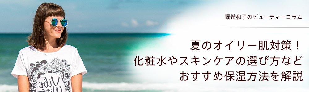 夏のオイリー肌対策！化粧水やスキンケアの選び方などおすすめ保湿方法を解説