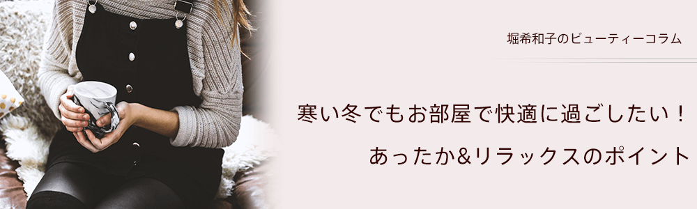 寒い冬でもお部屋で快適に過ごしたい！あったか&リラックスのポイント