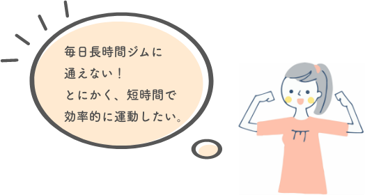 毎日長時間ジムに通えない！とにかく短時間で効率的に運動したい。