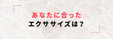 あなたに合ったエクササイズは？